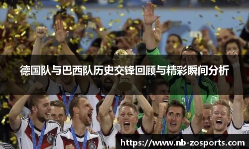 德国队与巴西队历史交锋回顾与精彩瞬间分析