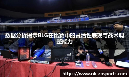 数据分析揭示BLG在比赛中的灵活性表现与战术调整能力